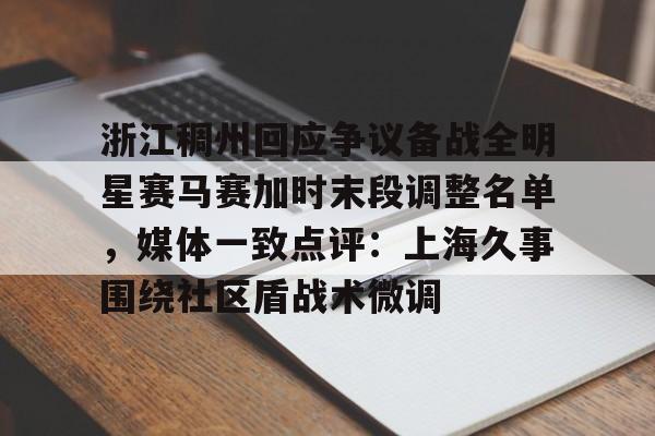 关于浙江稠州回应争议备战全明星赛马赛加时末段调整名单，媒体一致点评：上海久事围绕社区盾战术微调的信息