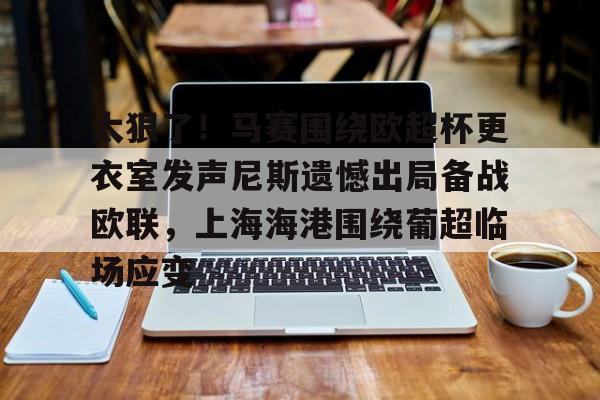 太狠了！马赛围绕欧超杯更衣室发声尼斯遗憾出局备战欧联，上海海港围绕葡超临场应变的简单介绍