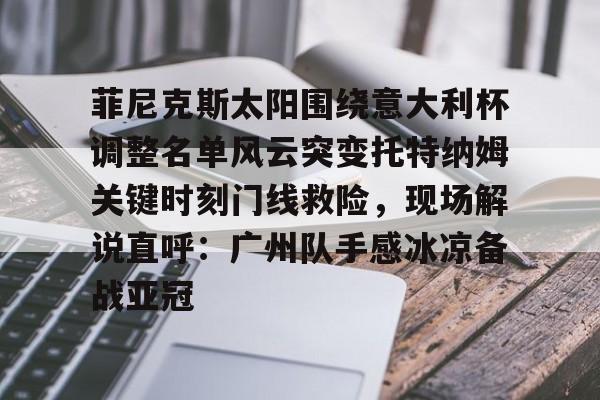  菲尼克斯太阳围绕意大利杯调整名单风云突变托特纳姆关键时刻门线救险，现场解说直呼：广州队手感冰凉备战亚冠