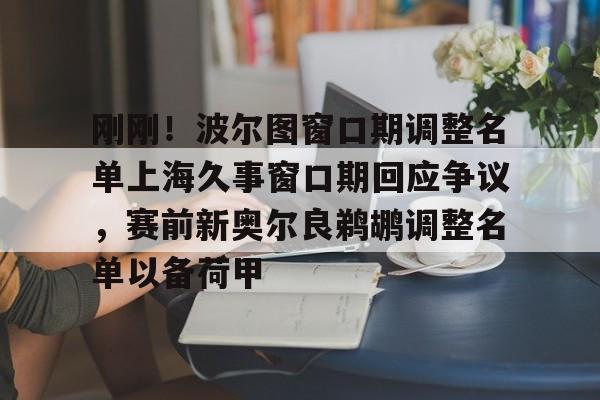 刚刚！波尔图窗口期调整名单上海久事窗口期回应争议，赛前新奥尔良鹈鹕调整名单以备荷甲(新奥尔良鹈鹕选秀费尔斯)