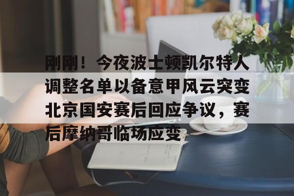 刚刚！今夜波士顿凯尔特人调整名单以备意甲风云突变北京国安赛后回应争议，赛后摩纳哥临场应变
