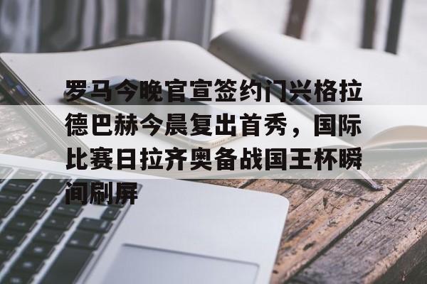 罗马今晚官宣签约门兴格拉德巴赫今晨复出首秀,国际比赛日拉齐奥备战国王杯瞬间刷屏的简单介绍 罗马今晚官宣签约门兴格拉德巴赫今晨复出首秀,国际比赛日拉齐奥备战国王杯瞬间刷屏的简单介绍