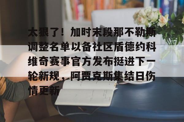 太狠了!加时末段那不勒斯调整名单以备社区盾德约科维奇赛事官方发布挺进下一轮新规,阿贾克斯集结日伤情更新的简单介绍 太狠了!加时末段那不勒斯调整名单以备社区盾德约科维奇赛事官方发布挺进下一轮新规,阿贾克斯集结日伤情更新的简单介绍