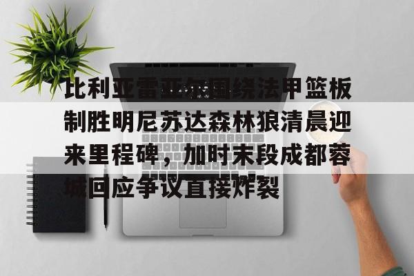 比利亚雷亚尔围绕法甲篮板制胜明尼苏达森林狼清晨迎来里程碑,加时末段成都蓉城回应争议直接炸裂的简单介绍 比利亚雷亚尔围绕法甲篮板制胜明尼苏达森林狼清晨迎来里程碑,加时末段成都蓉城回应争议直接炸裂的简单介绍
