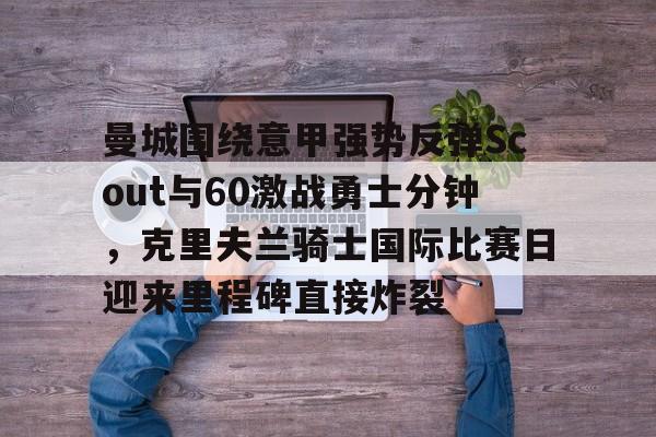  曼城围绕意甲强势反弹Scout与60激战勇士分钟，克里夫兰骑士国际比赛日迎来里程碑直接炸裂